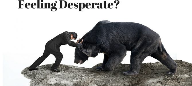Feeling desperate?  That may be a good thing.